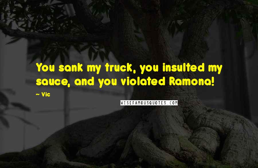 Vic Quotes: You sank my truck, you insulted my sauce, and you violated Ramona!