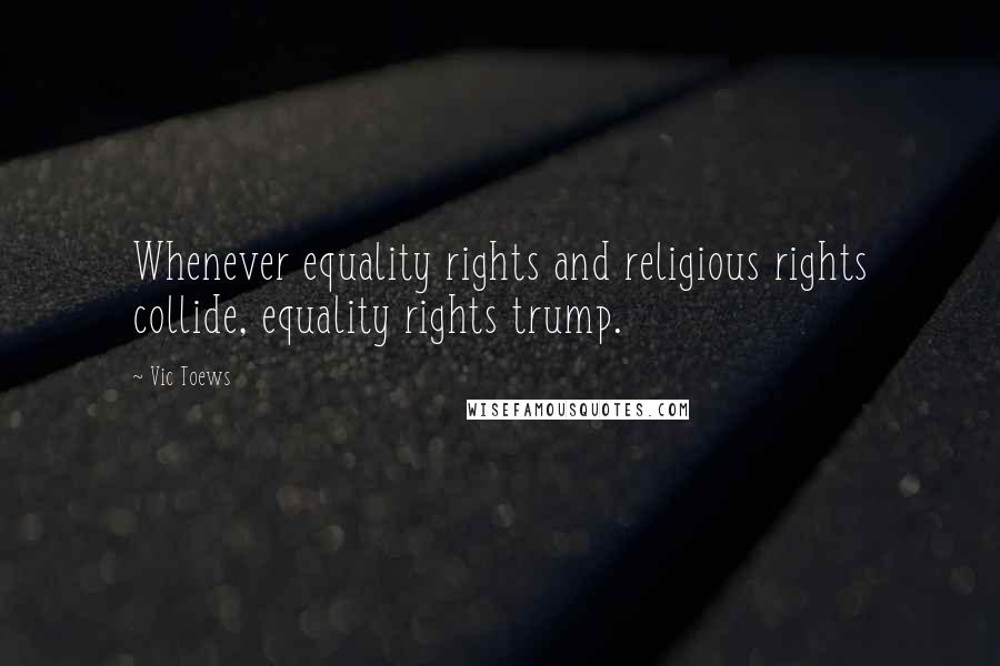 Vic Toews Quotes: Whenever equality rights and religious rights collide, equality rights trump.