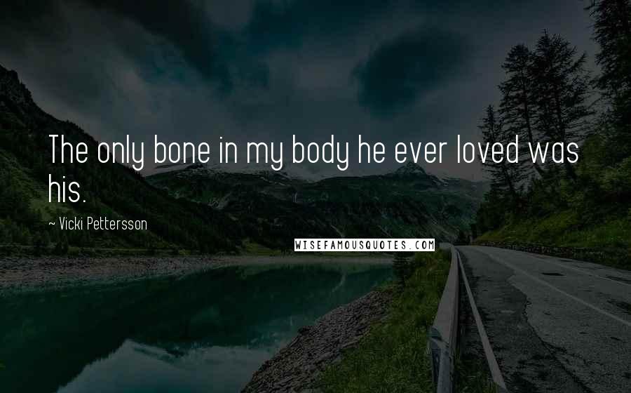 Vicki Pettersson Quotes: The only bone in my body he ever loved was his.