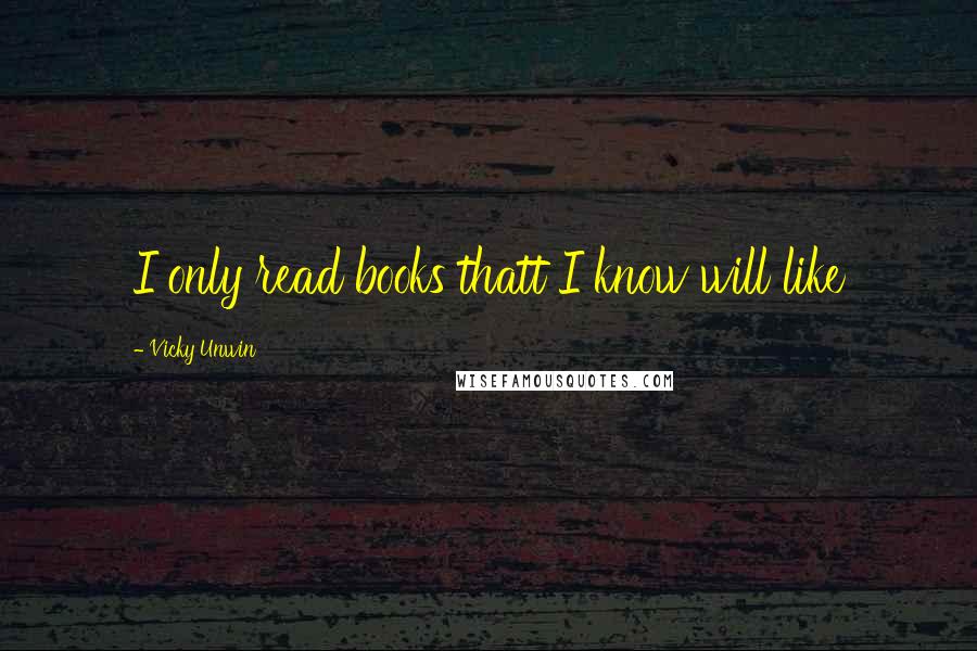 Vicky Unwin Quotes: I only read books thatt I know will like