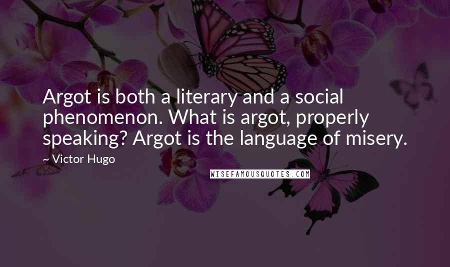 Victor Hugo Quotes: Argot is both a literary and a social phenomenon. What is argot, properly speaking? Argot is the language of misery.