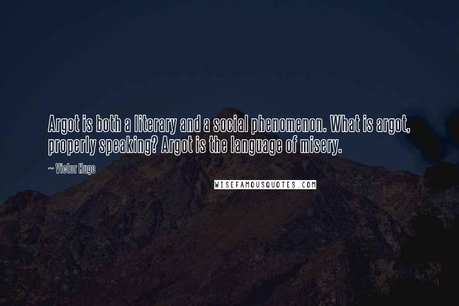 Victor Hugo Quotes: Argot is both a literary and a social phenomenon. What is argot, properly speaking? Argot is the language of misery.