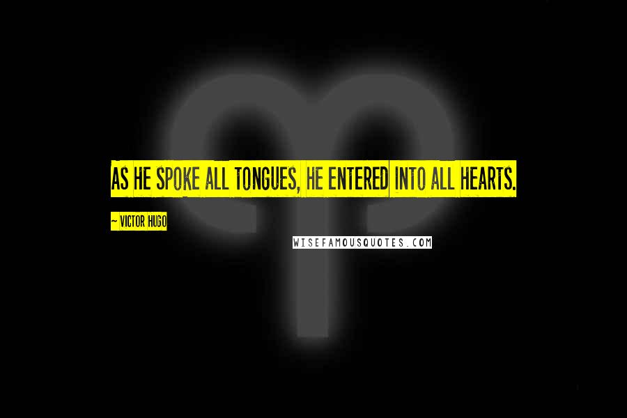 Victor Hugo Quotes: As he spoke all tongues, he entered into all hearts.