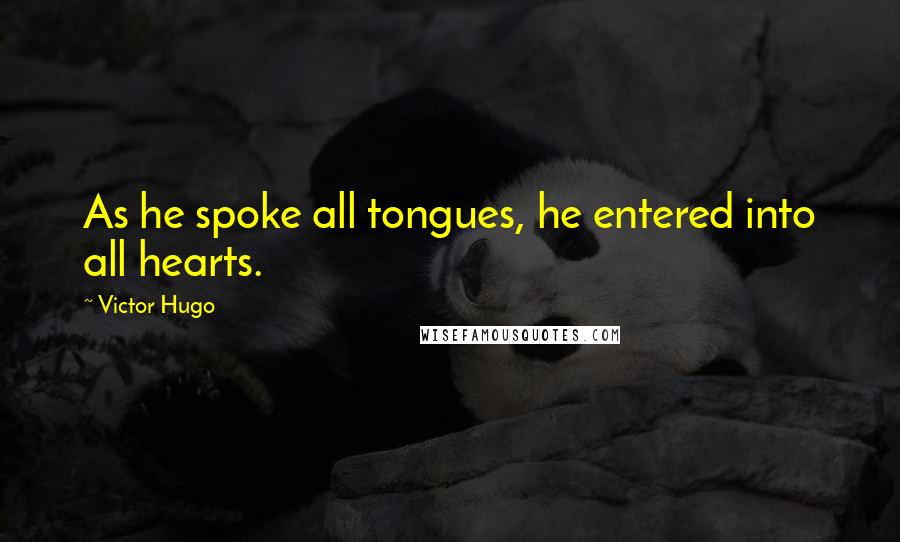 Victor Hugo Quotes: As he spoke all tongues, he entered into all hearts.