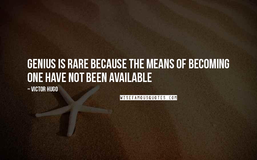 Victor Hugo Quotes: Genius is rare because the means of becoming one have not been available