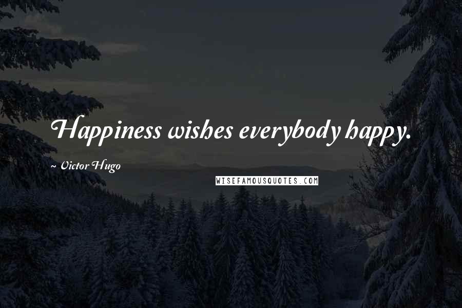 Victor Hugo Quotes: Happiness wishes everybody happy.