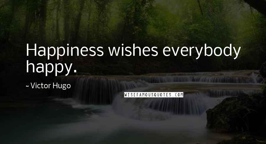 Victor Hugo Quotes: Happiness wishes everybody happy.