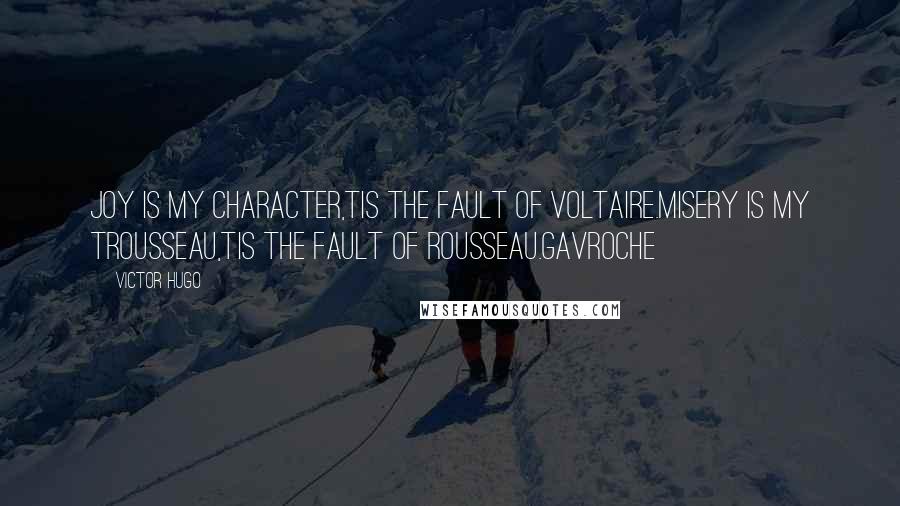 Victor Hugo Quotes: Joy is my character,tis the fault of Voltaire.Misery is my trousseau,tis the fault of Rousseau.Gavroche