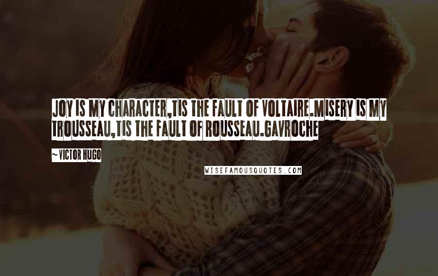 Victor Hugo Quotes: Joy is my character,tis the fault of Voltaire.Misery is my trousseau,tis the fault of Rousseau.Gavroche