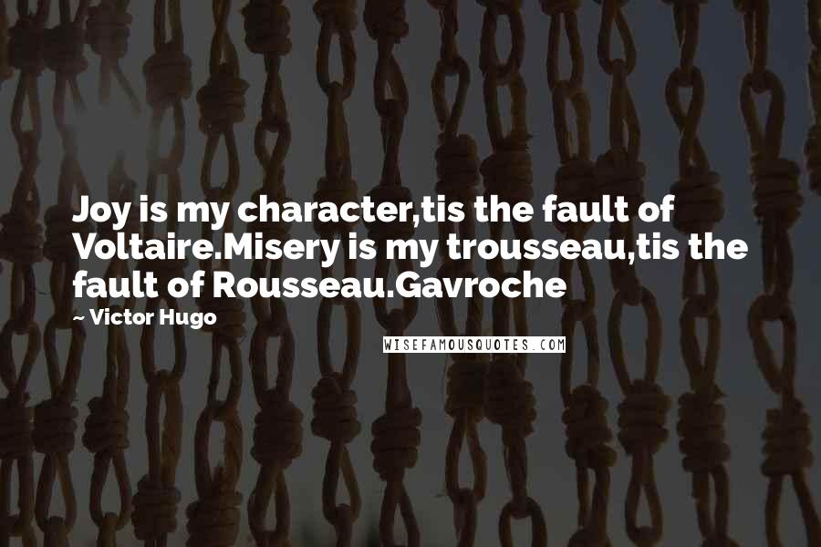 Victor Hugo Quotes: Joy is my character,tis the fault of Voltaire.Misery is my trousseau,tis the fault of Rousseau.Gavroche