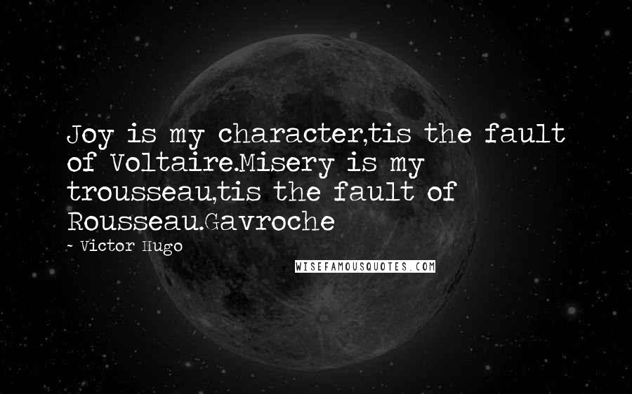 Victor Hugo Quotes: Joy is my character,tis the fault of Voltaire.Misery is my trousseau,tis the fault of Rousseau.Gavroche