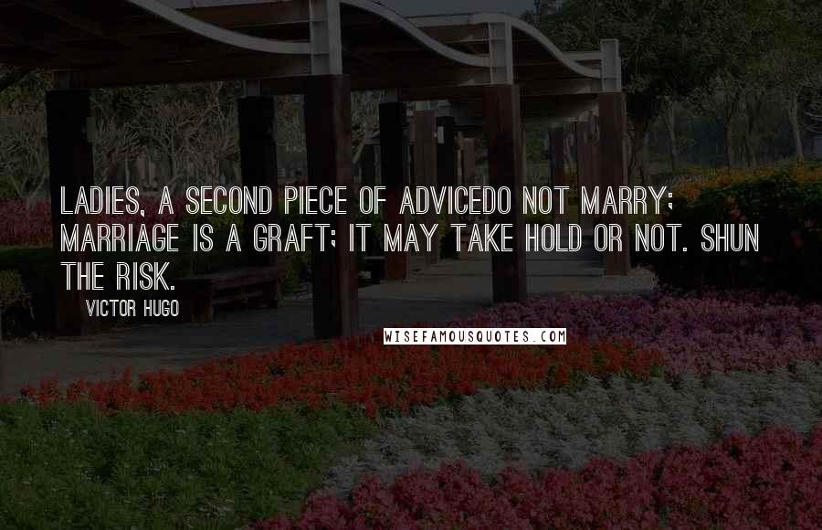 Victor Hugo Quotes: Ladies, a second piece of advicedo not marry; marriage is a graft; it may take hold or not. Shun the risk.