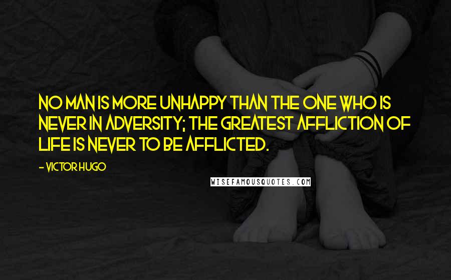 Victor Hugo Quotes: No man is more unhappy than the one who is never in adversity; the greatest affliction of life is never to be afflicted.