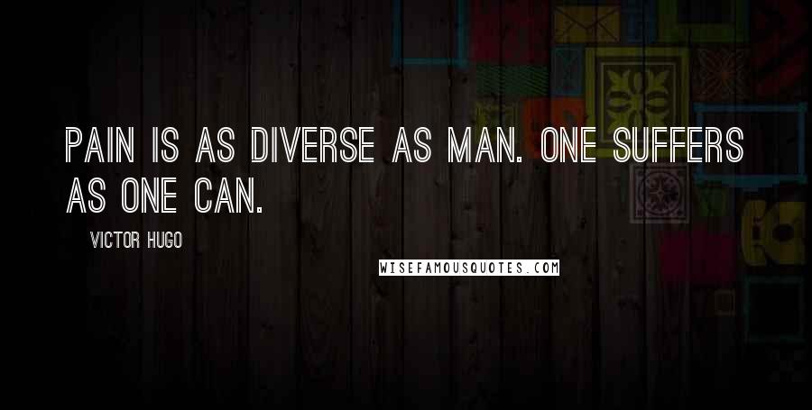 Victor Hugo Quotes: Pain is as diverse as man. One suffers as one can.