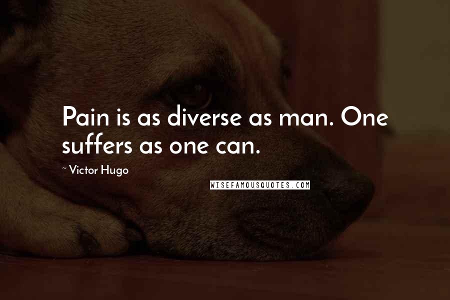 Victor Hugo Quotes: Pain is as diverse as man. One suffers as one can.