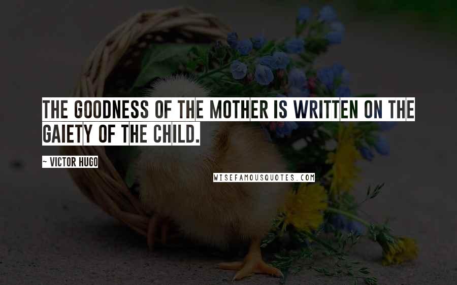 Victor Hugo Quotes: The goodness of the mother is written on the gaiety of the child.