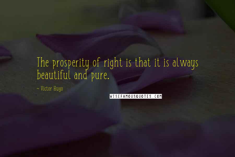 Victor Hugo Quotes: The prosperity of right is that it is always beautiful and pure.