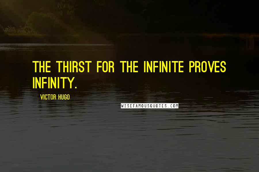 Victor Hugo Quotes: The thirst for the Infinite proves infinity.