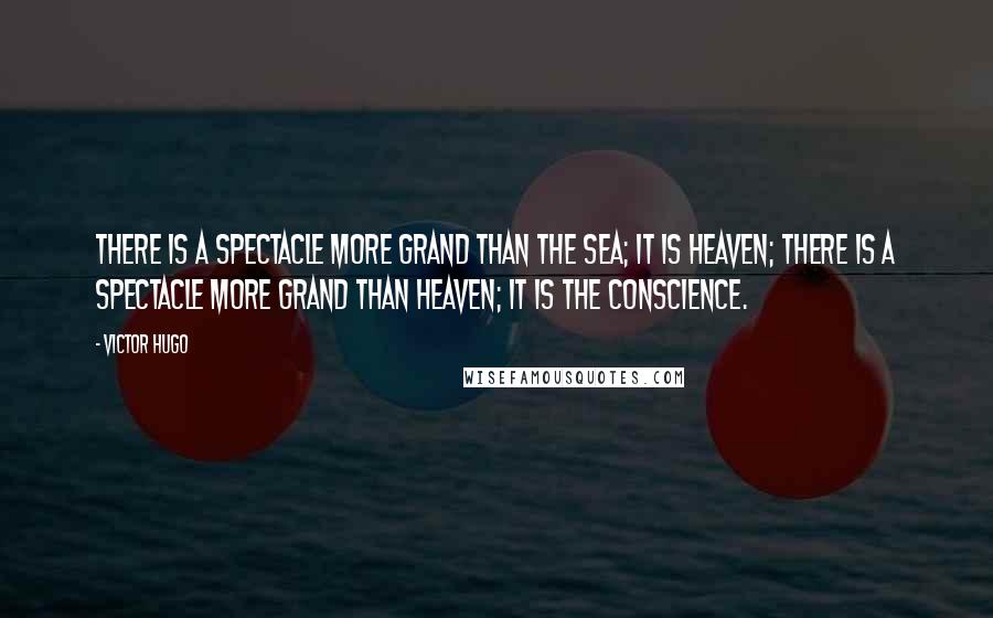 Victor Hugo Quotes: There is a spectacle more grand than the sea; it is heaven; there is a spectacle more grand than heaven; it is the conscience.