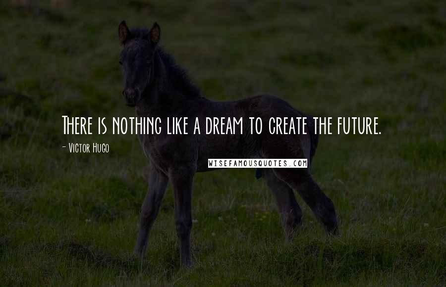 Victor Hugo Quotes: There is nothing like a dream to create the future.