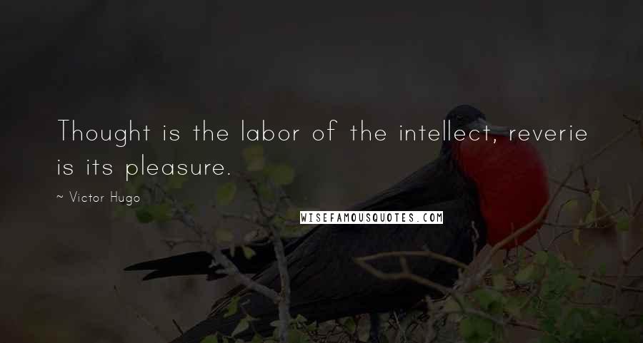 Victor Hugo Quotes: Thought is the labor of the intellect, reverie is its pleasure.