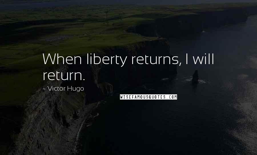 Victor Hugo Quotes: When liberty returns, I will return.