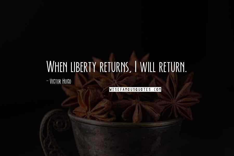 Victor Hugo Quotes: When liberty returns, I will return.