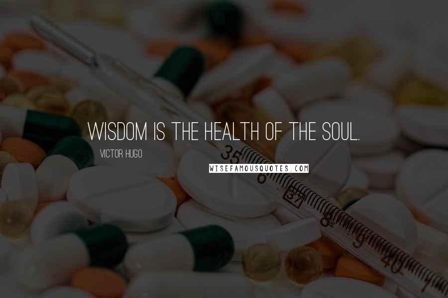 Victor Hugo Quotes: Wisdom is the health of the soul.