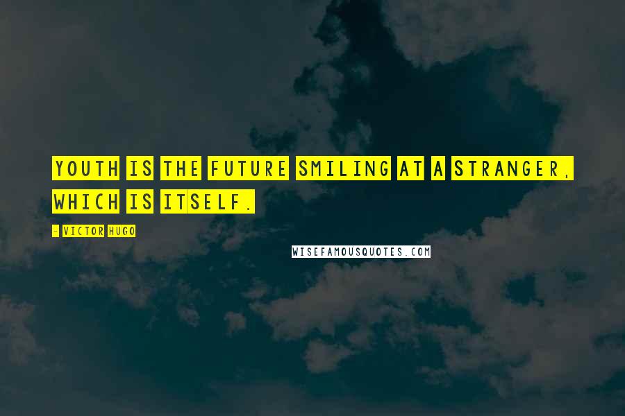 Victor Hugo Quotes: Youth is the future smiling at a stranger, which is itself.