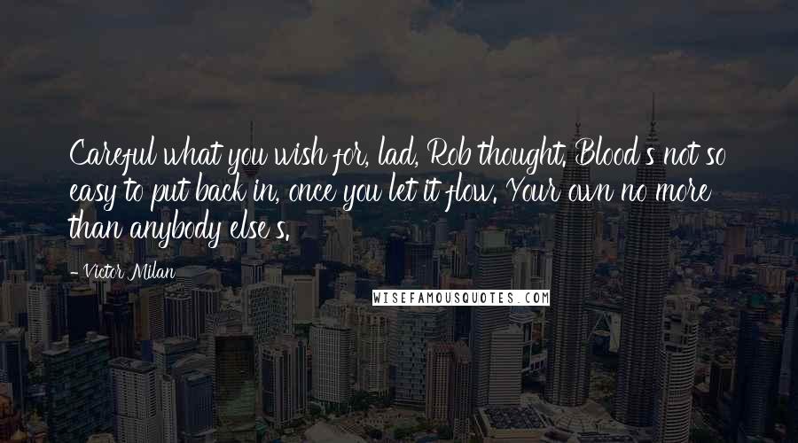 Victor Milan Quotes: Careful what you wish for, lad, Rob thought. Blood's not so easy to put back in, once you let it flow. Your own no more than anybody else's.