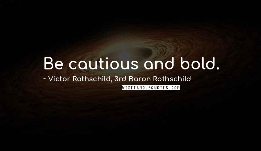 Victor Rothschild, 3rd Baron Rothschild Quotes: Be cautious and bold.