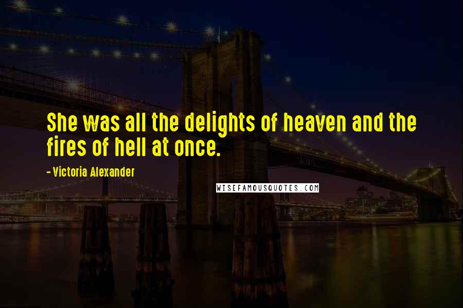 Victoria Alexander Quotes: She was all the delights of heaven and the fires of hell at once.