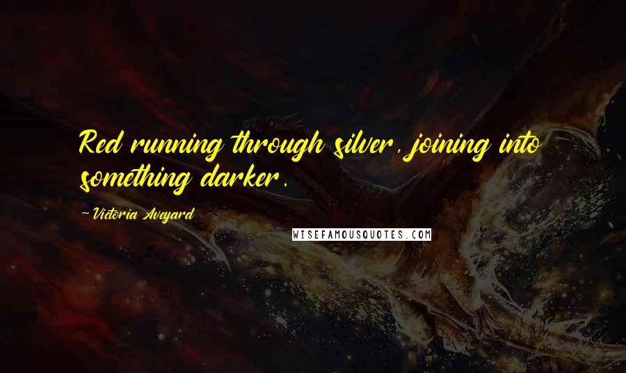 Victoria Aveyard Quotes: Red running through silver, joining into something darker.