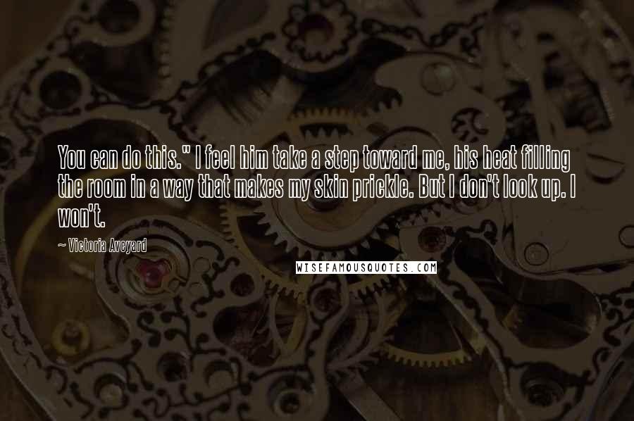 Victoria Aveyard Quotes: You can do this." I feel him take a step toward me, his heat filling the room in a way that makes my skin prickle. But I don't look up. I won't.