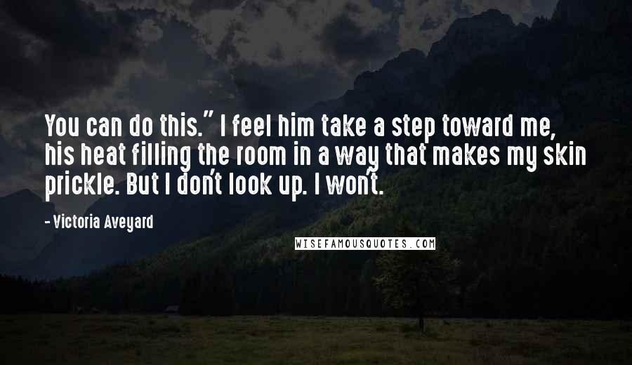 Victoria Aveyard Quotes: You can do this." I feel him take a step toward me, his heat filling the room in a way that makes my skin prickle. But I don't look up. I won't.