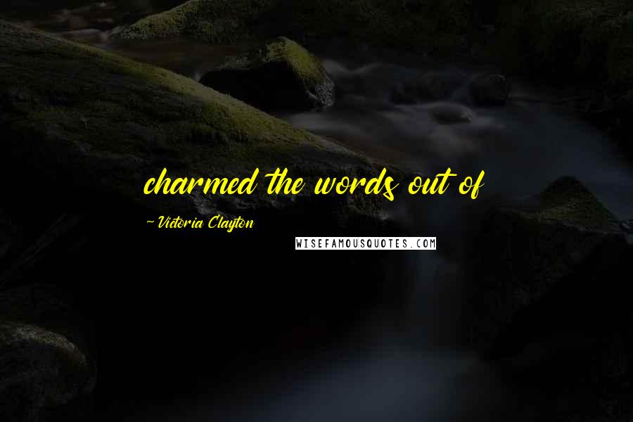 Victoria Clayton Quotes: charmed the words out of