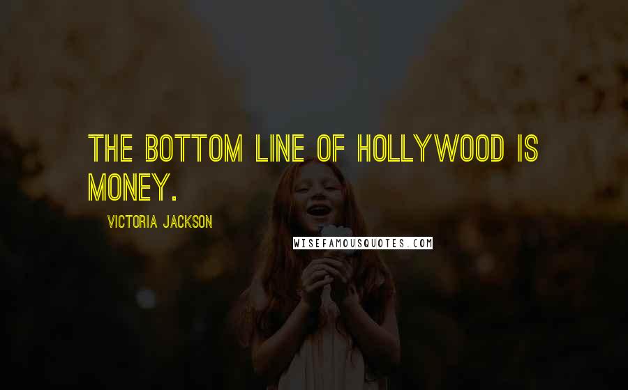 Victoria Jackson Quotes: The bottom line of Hollywood is money.