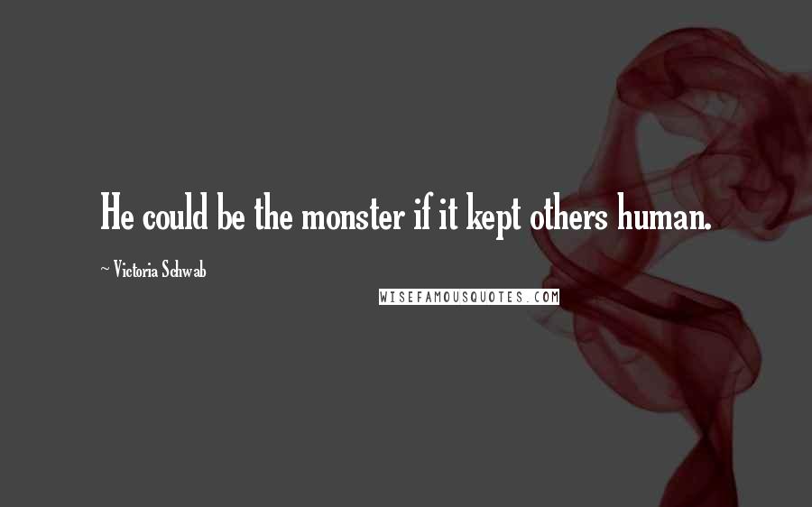 Victoria Schwab Quotes: He could be the monster if it kept others human.