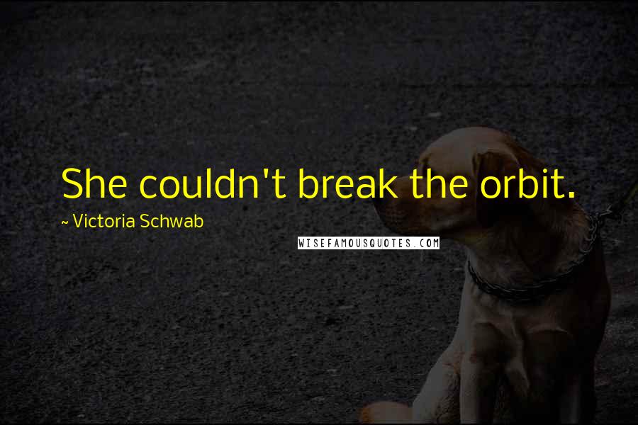 Victoria Schwab Quotes: She couldn't break the orbit.