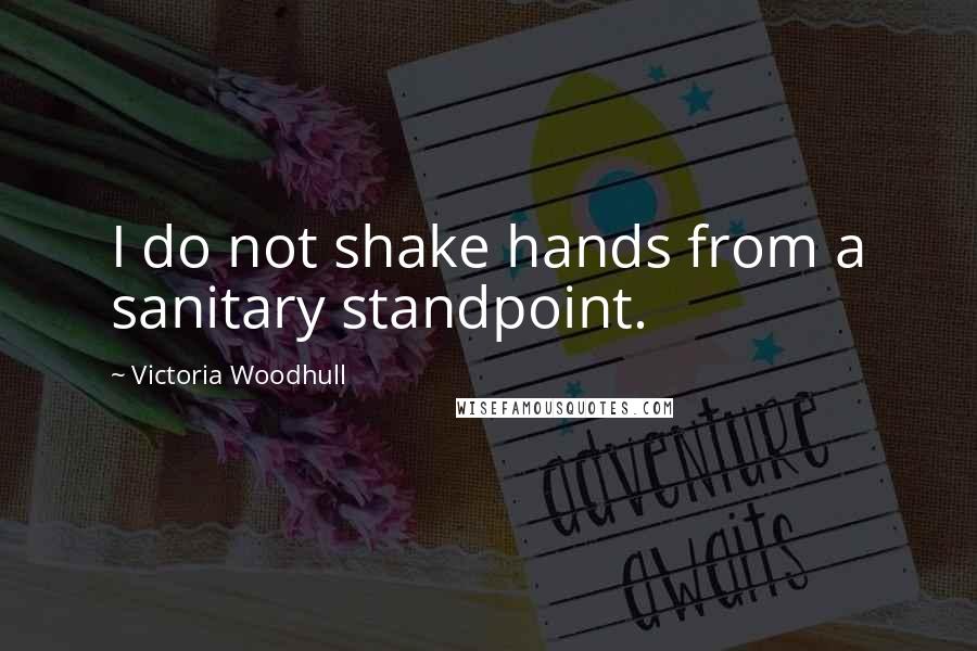 Victoria Woodhull Quotes: I do not shake hands from a sanitary standpoint.