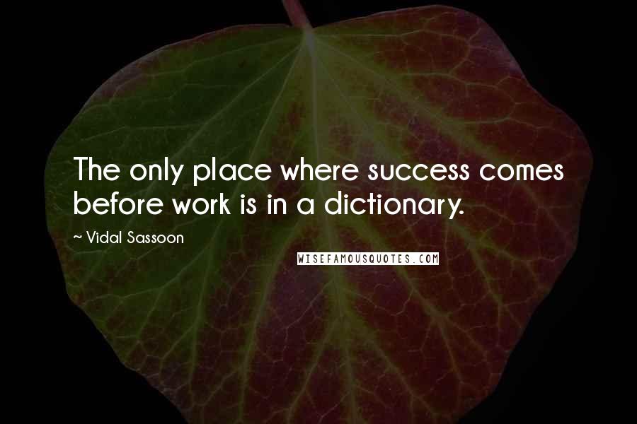 Vidal Sassoon Quotes: The only place where success comes before work is in a dictionary.