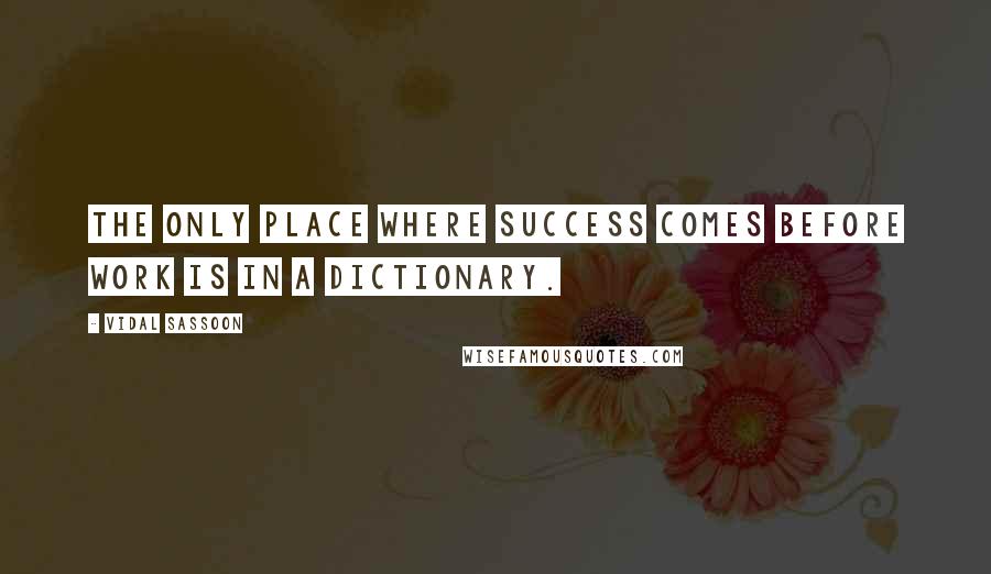 Vidal Sassoon Quotes: The only place where success comes before work is in a dictionary.