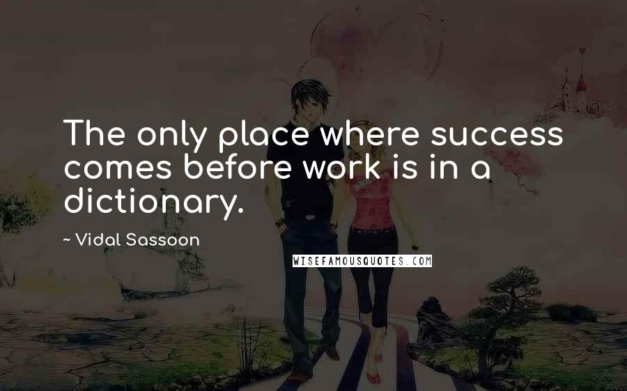 Vidal Sassoon Quotes: The only place where success comes before work is in a dictionary.