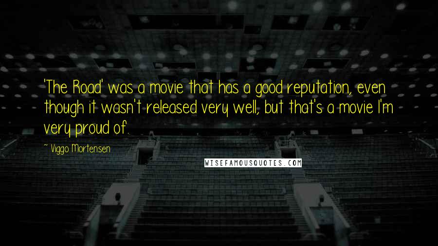 Viggo Mortensen Quotes: 'The Road' was a movie that has a good reputation, even though it wasn't released very well, but that's a movie I'm very proud of.