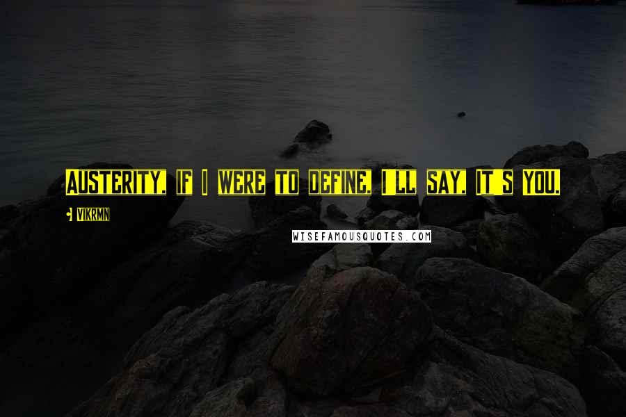 Vikrmn Quotes: Austerity, if I were to define, I'll say, It's YOU.