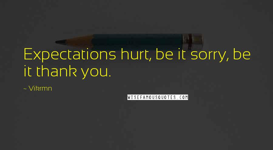 Vikrmn Quotes: Expectations hurt, be it sorry, be it thank you.