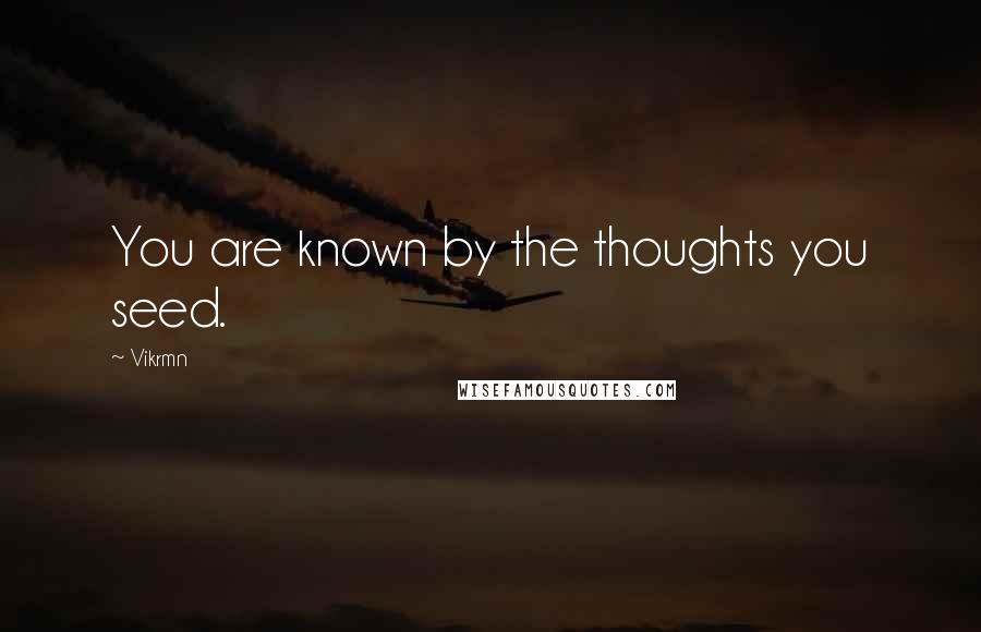 Vikrmn Quotes: You are known by the thoughts you seed.