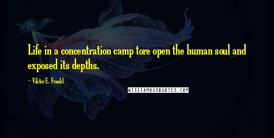 Viktor E. Frankl Quotes: Life in a concentration camp tore open the human soul and exposed its depths.