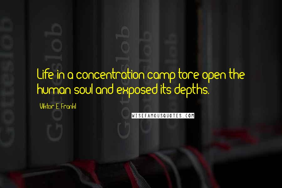 Viktor E. Frankl Quotes: Life in a concentration camp tore open the human soul and exposed its depths.