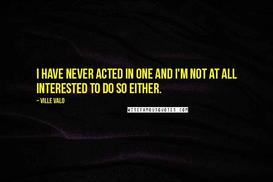 Ville Valo Quotes: I have never acted in one and I'm not at all interested to do so either.